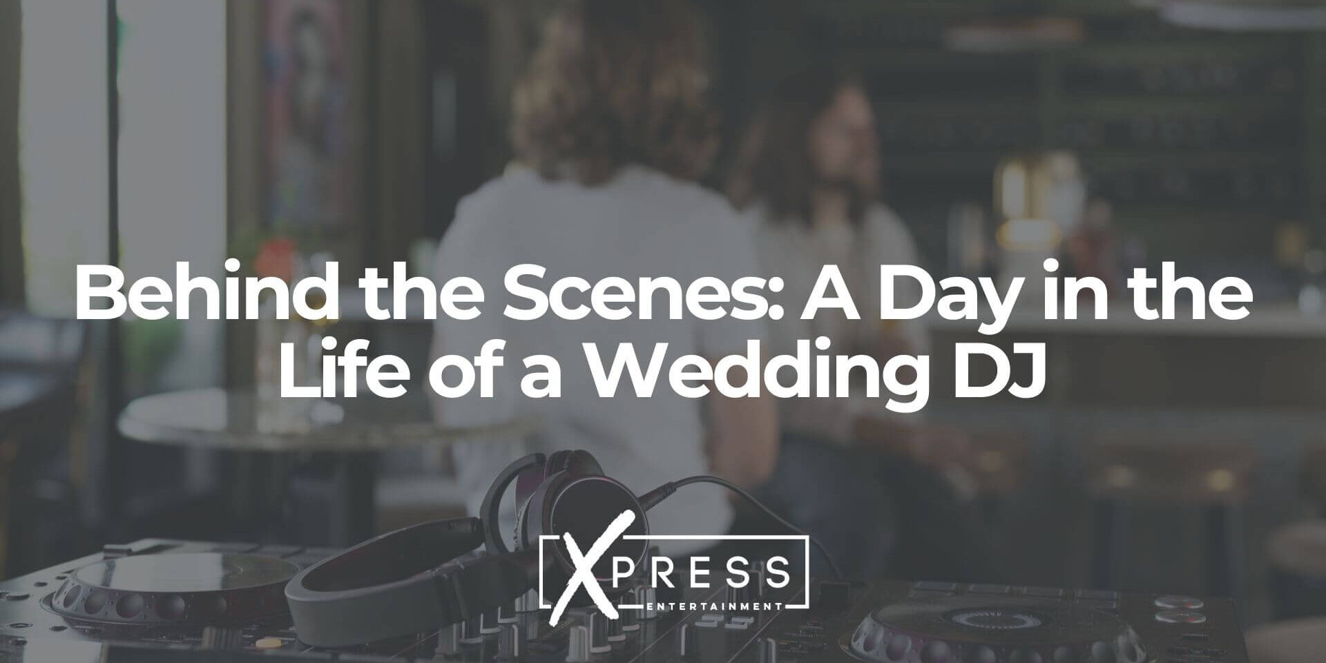 Behind-the-Scenes-A-Day-in-the-Life-of-a-Wedding-DJ-xpressdjs Behind the Scenes A Day in the Life of a Wedding DJ